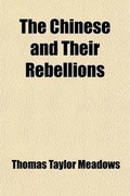 Cover: The Chinese and Their Rebellions; Viewed in Connection with Their National Philosophy, Ethics, Legislation, and Administration. to Which Is Added, an Essay on Civilization and Its Present State in the East and West. by Thomas Taylor Meadows - General Books