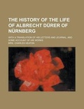 Cover: The History of the Life of Albrecht D Rer of N Rnberg; With a Translation of His Letters and Journal, and Some Account of His Works - Rarebooksclub.com