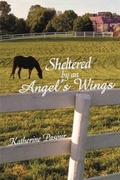 Cover: Sheltered by an Angel's Wings - CrossBooks Publishing