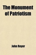 Cover: The Monument of Patriotism; Being a Collection of Biographical Sketches of Some of Those Men Who Signed the Independence of America and Brief Sketches of Many Other Eminent Statesmen, Also, Generals and Heroes Who Fought and Bled in the Revolutionary War, - General Books