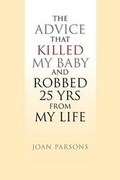 Cover: The Advice That Killed My Baby and Robbed 25 Yrs from My Life - Xlibris Corp. UK Sr