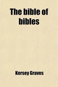 Bild: The Bible of Bibles; Or, Twenty-Seven "Divine Revelations" Containing a Description of Twenty-Seven Bibles, and an Exposition of Two Thousand Biblical Errors in Science, History, Morals, Religion, and General Events Also a Delineation of the Characters of - General Books