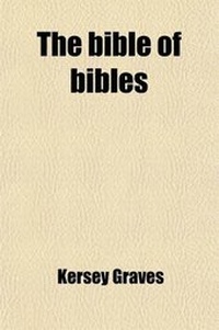Bild: The Bible of Bibles; Or, Twenty-Seven "Divine Revelations" Containing a Description of Twenty-Seven Bibles, and an Exposition of Two Thousand Biblical Errors in Science, History, Morals, Religion, and General Events Also a Delineation of the Characters of - General Books