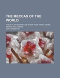 Cover: The Meccas of the World; The Play of Modern Life in New York, Paris, Vienna, Madrid and London - Rarebooksclub.com