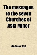 Cover: The Messages to the Seven Churches of Asia Minor; An Exposition of the Three First Chapters of the Book of the Revelation. an Exposition of the Three First Chapters of the Book of the Revelation - General Books