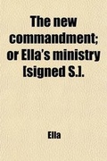 Cover: The New Commandment; Or Ella's Ministry [Signed S.]. - General Books