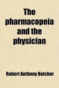 Cover: The Pharmacopeia and the Physician; A Series of Articles Which Originally Appeared in the Journal of the American Medical Association, Discussing the - General Books