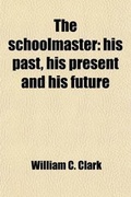 Cover: The Schoolmaster; His Past, His Present and His Future - Rarebooksclub.com