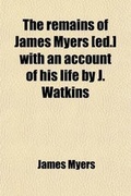 Cover: The Remains of James Myers [Ed.] with an Account of His Life by J. Watkins - General Books