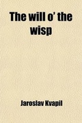 Cover: The Will O' the Wisp; A Drama in Four Acts, by Jaroslav Kvapil - General Books