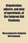 Cover: Organization, Objects, and Plan of Operations, of the Emigrant Aid Company; Also, a Description of Kanzas. for the Information of the Emigrants - General Books