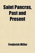 Cover: Saint Pancras, Past and Present; Being Historical, Traditional and General Notes of the Parish, Including Biographical Notices of Inhabitants Associated with Its Topographical and General History - General Books
