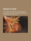 Cover: Wings of War; An Account of the Important Contribution of the United States to Aircraft Invention, Engineering, Development and Production During the World War - General Books