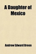 Cover: A Daughter of Mexico; A Historical Romance Founded on Documentary Evidence - General Books