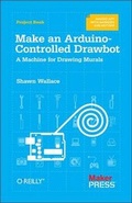 Cover: Make an Arduino-Controlled Drawbot - Make Community, LLC