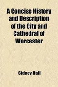 Cover: A Concise History and Description of the City and Cathedral of Worcester - General Books