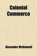 Cover: Colonial Commerce; Comprising an Inquiry Into the Principles Upon Which Discriminating Duties Should Be Levied on Sugar, the Growth Respectively of the West India British Possessions, of the East Indies, and of Foreign Countries - General Books