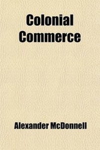 Enlarge image Cover: Colonial Commerce; Comprising an Inquiry Into the Principles Upon Which Discriminating Duties Should Be Levied on Sugar, the Growth Respectively of the West India British Possessions, of the East Indies, and of Foreign Countries - General Books