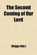 Cover: The Second Coming of Our Lord; Being Papers Read at a Conference Held at Niagra, Ont., July 14th to 17th, 1885 - Rarebooksclub.com