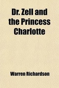 Cover: Dr. Zell and the Princess Charlotte; An Autobiographical Relation of Adventures in the Life of a Distinguished Modern Necromancer, Seer, and Theosophist - General Books