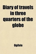 Cover: Diary of Travels in Three Quarters of the Globe; By an Australian Settler [- Ogilvie] by an Australian Settler [- Ogilvie]. - General Books