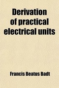 Cover: Derivation of Practical Electrical Units; With Twelve Illustrations - General Books