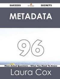 Enlarge image Cover: Metadata 96 Success Secrets - 96 Most Asked Questions on Metadata - What You Need to Know - Emereo Publishing