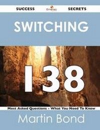 Enlarge image Cover: Switching 138 Success Secrets - 138 Most Asked Questions on Switching - What You Need to Know - Emereo Publishing