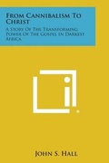Cover: From Cannibalism to Christ - Literary Licensing, LLC