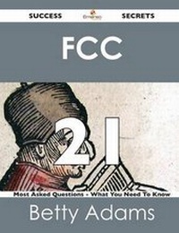 Enlarge image Cover: FCC 21 Success Secrets - 21 Most Asked Questions on FCC - What You Need to Know - Emereo Publishing
