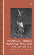 Cover: Pilgrimage, Politics and Place-Making in Eastern Europe - Routledge