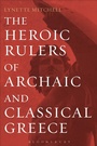 Cover: The Heroic Rulers of Archaic and Classical Greece - Bloomsbury Academic