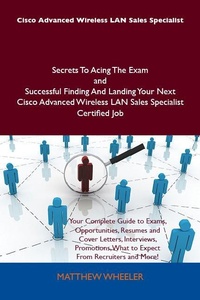 Abbildung von: Cisco Advanced Wireless LAN Sales Specialist Secrets To Acing The Exam and Successful Finding And Landing Your Next Cisco Advanced Wireless LAN Sales Specialist Certified Job - Emereo Publishing