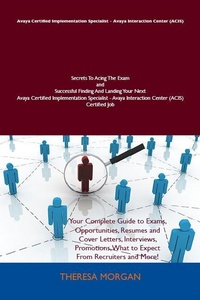 Abbildung von: Avaya Certified Implementation Specialist - Avaya Interaction Center (ACIS) Secrets To Acing The Exam and Successful Finding And Landing Your Next Avaya Certified Implementation Specialist - Avaya Interaction Center (ACIS) Certified Job - Emereo Publishing