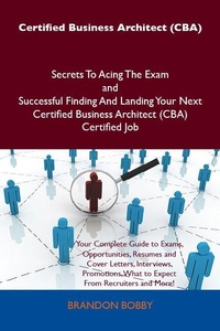 Abbildung von: Certified Business Architect (CBA) Secrets To Acing The Exam and Successful Finding And Landing Your Next Certified Business Architect (CBA) Certified Job - Emereo Publishing