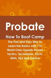 Abbildung von: Probate How To Boot Camp: The Fast and Easy Way to Learn the Basics with 116 World Class Experts Proven Tactics, Techniques, Facts, Hints, Tips and Advice - Emereo Publishing