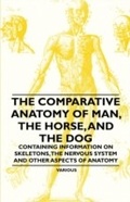 Cover: The Comparative Anatomy of Man, the Horse, and the Dog - Containing Information on Skeletons, the Nervous System and Other Aspects of Anatomy - Read Books Ltd.