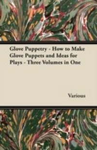 Abbildung von: Glove Puppetry - How to Make Glove Puppets and Ideas for Plays - Three Volumes in One - Read Books Ltd.