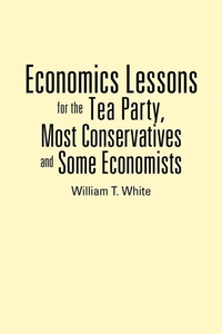 Enlarge image Cover: Economics Lessons for the Tea Party, Most Conservatives and Some Economists - Authorhouse