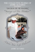 Cover: THE COLLECTIVE WORKS OF JAIME ALVAREZ FEATURING "DICHOS DE MI MADRE" "Sayings of My Mother" - AuthorHouse