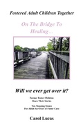 Cover: Fostered Adult Children Together On The Bridge To Healing...Will we ever get over it? - iUniverse