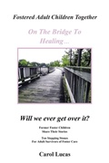 Cover: Fostered Adult Children Together On The Bridge To Healing...Will we ever get over it? - iUniverse