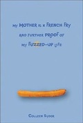Cover: My Mother Is a French Fry and Further Proof of My Fuzzed-Up Life - Kids Can Press
