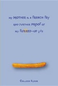 Cover: My Mother Is a French Fry and Further Proof of My Fuzzed-Up Life - Kids Can Press