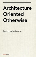 Cover: Architecture Oriented Otherwise - Princeton Architectural Press