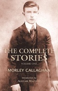 Cover: The Complete Stories of Morley Callaghan, Volume One - Exile Editions
