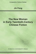 Cover: The New Woman in Early Twentieth-Century Chinese Fiction - Purdue University Press