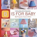 Cover: B is for Baby: 26 Projects from A to Z - Taunton Press Inc