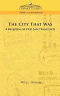 Cover: The City That Was, a Requiem of Old San Francisco - Cosimo Classics