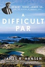 Cover: A Difficult Par: Robert Trent Jones Sr. And The Making Of Modern Golf, - Gotham Books